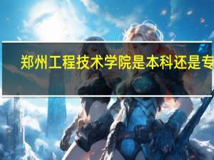 郑州工程技术学院是本科还是专科