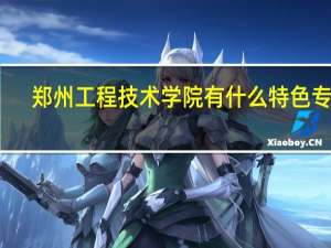 郑州工程技术学院有什么特色专业，专业排名如何