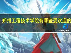 郑州工程技术学院有哪些受欢迎的专业
