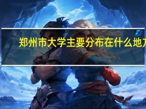 郑州市大学主要分布在什么地方