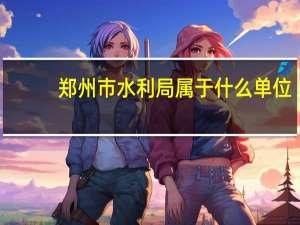 郑州市水利局属于什么单位（郑州市水利局）