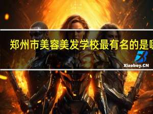 郑州市美容美发学校最有名的是哪家