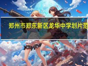 郑州市郑东新区龙华中学划片范围