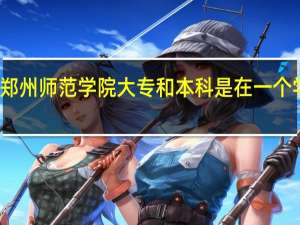 郑州师范学院大专和本科是在一个学校吗