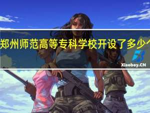郑州师范高等专科学校开设了多少个专业