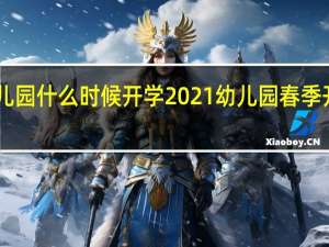 郑州幼儿园什么时候开学2021 幼儿园春季开学通知2021