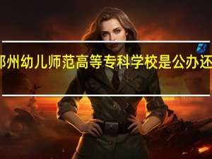 郑州幼儿师范高等专科学校是公办还是民办