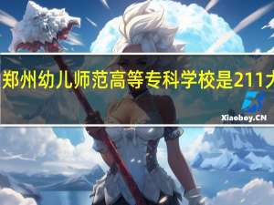 郑州幼儿师范高等专科学校是211大学吗