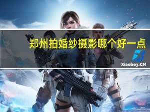 郑州拍婚纱摄影哪个好一点