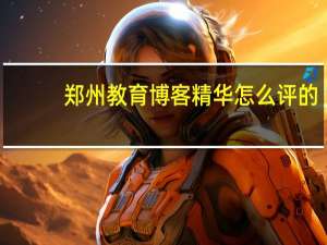 郑州教育博客精华怎么评的