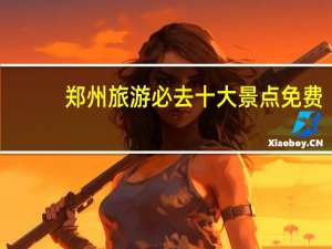 郑州旅游必去十大景点免费