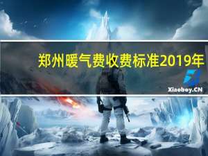 郑州暖气费收费标准2019年（郑州暖气费收费标准）