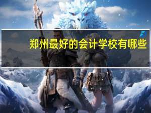 郑州最好的会计学校有哪些