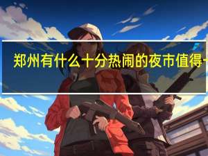 郑州有什么十分热闹的夜市值得一去
