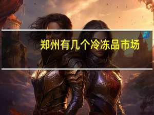 郑州有几个冷冻品市场