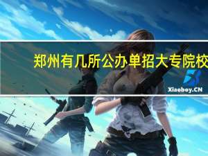 郑州有几所公办单招大专院校