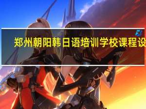 郑州朝阳韩日语培训学校课程设置