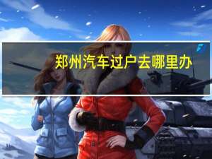 郑州汽车过户去哪里办