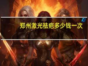 郑州激光祛疤多少钱一次？郑州哪家医院去疤痕比较好