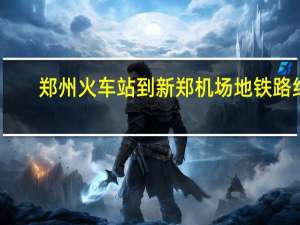 郑州火车站到新郑机场地铁路线（郑州火车站到新郑机场）