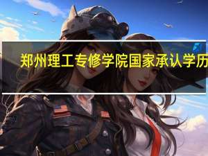 郑州理工专修学院国家承认学历吗（郑州理工专修学院国家承认学历）