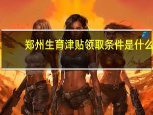 郑州生育津贴领取条件是什么