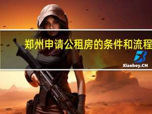 郑州申请公租房的条件和流程