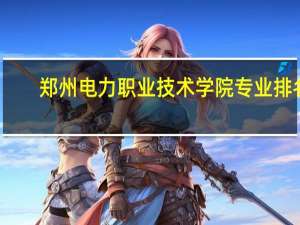 郑州电力职业技术学院专业排名