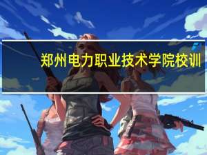 郑州电力职业技术学院校训