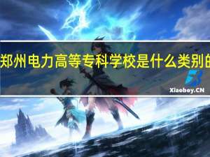 郑州电力高等专科学校是什么类别的学校