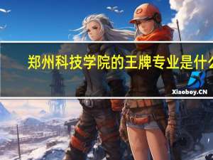 郑州科技学院的王牌专业是什么