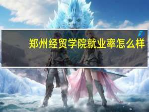 郑州经贸学院就业率怎么样