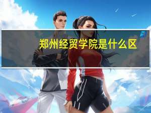 郑州经贸学院是什么区