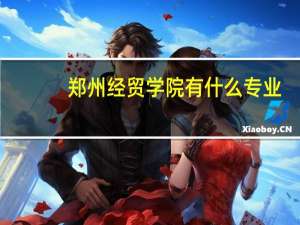 郑州经贸学院有什么专业
