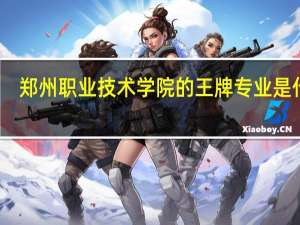 郑州职业技术学院的王牌专业是什么