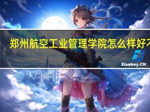 郑州航空工业管理学院怎么样好不好