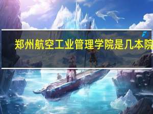 郑州航空工业管理学院是几本院校
