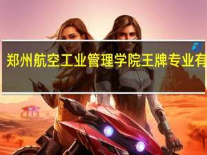 郑州航空工业管理学院王牌专业有哪些