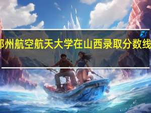 郑州航空航天大学在山西录取分数线是多少