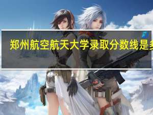 郑州航空航天大学录取分数线是多少