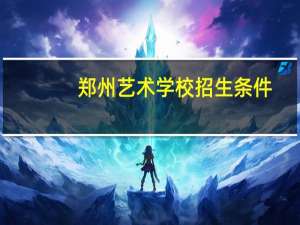郑州艺术学校招生条件