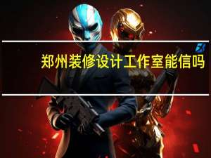 郑州装修设计工作室能信吗