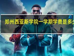 郑州西亚斯学院一学期学费是多少钱