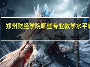 郑州财经学院哪些专业教学水平较高
