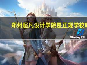 郑州超凡设计学院是正规学校吗
