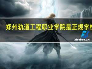 郑州轨道工程职业学院是正规学校吗