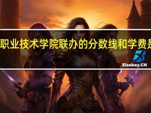 郑州轻工业大学与济源职业技术学院联办的分数线和学费是多少 郑州轻工业学院分数线