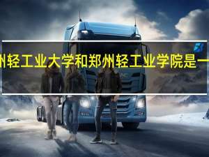 郑州轻工业大学和郑州轻工业学院是一个学校吗