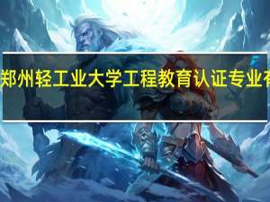 郑州轻工业大学工程教育认证专业有哪些