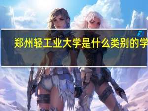 郑州轻工业大学是什么类别的学校